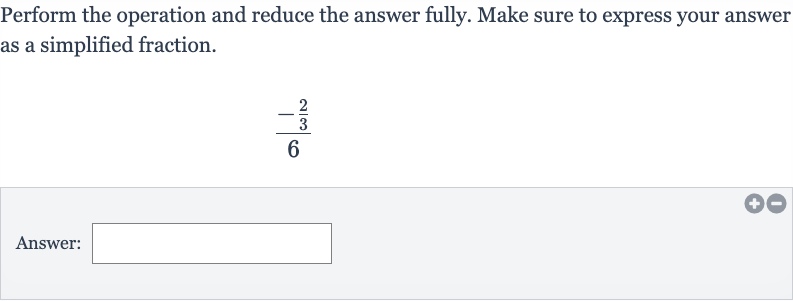 Perform the operation and reduce the answer fully. Make sure to express your answer as a simplified fraction.

(-(2)/(3))/(6)
Answer: