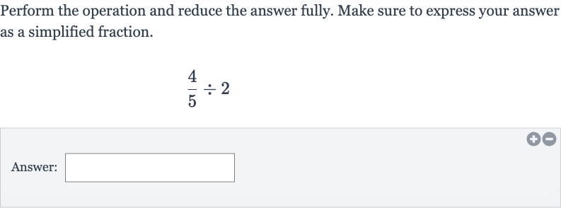 Perform the operation and reduce the answer fully. Make sure to express your answer as a simplified fraction.

(4)/(5)÷2
Answer: