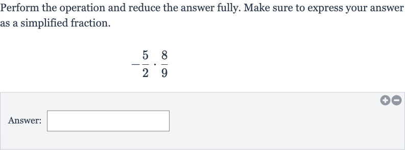 Perform the operation and reduce the answer fully. Make sure to express your answer as a simplified fraction.

-(5)/(2)*(8)/(9)
Answer: