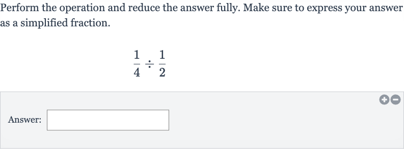 Perform the operation and reduce the answer fully. Make sure to express your answer as a simplified fraction.

(1)/(4)÷(1)/(2)
Answer: