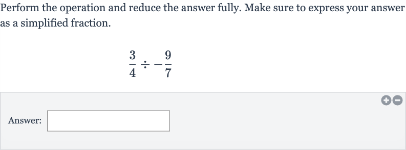 Perform the operation and reduce the answer fully. Make sure to express your answer as a simplified fraction.

(3)/(4)÷-(9)/(7)
Answer:
