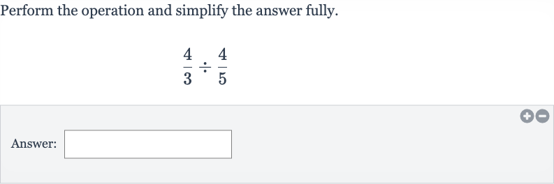 Perform the operation and simplify the answer fully.

(4)/(3)÷(4)/(5)
Answer: