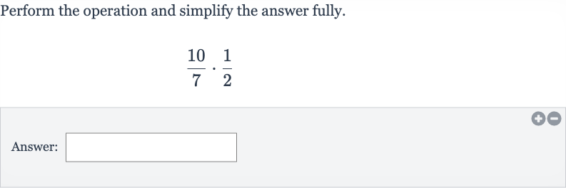 Perform the operation and simplify the answer fully.

(10)/(7)*(1)/(2)
Answer: