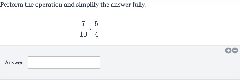Perform the operation and simplify the answer fully.

(7)/(10)*(5)/(4)
Answer: