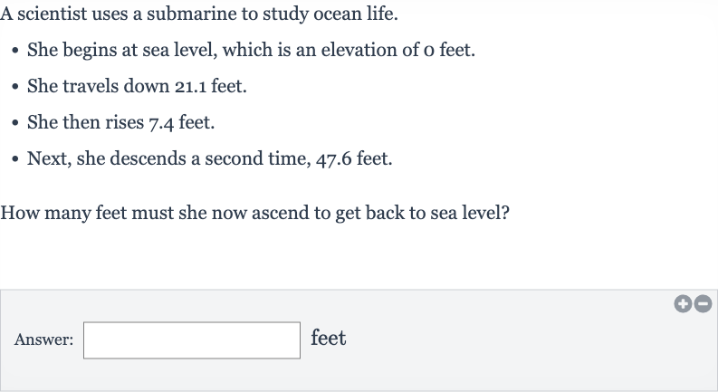 A scientist uses a submarine to study ocean life.

She begins at sea level, which is an elevation of o feet.
She travels down 21.1 feet.
She then rises 7.4 feet.
Next, she descends a second time, 47.6 feet.

How many feet must she now ascend to get back to sea level?
Answer: feet