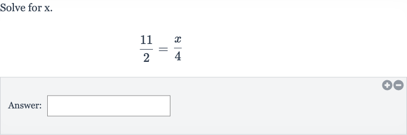 Solve for 
x.

(11)/(2)=(x)/(4)
Answer: