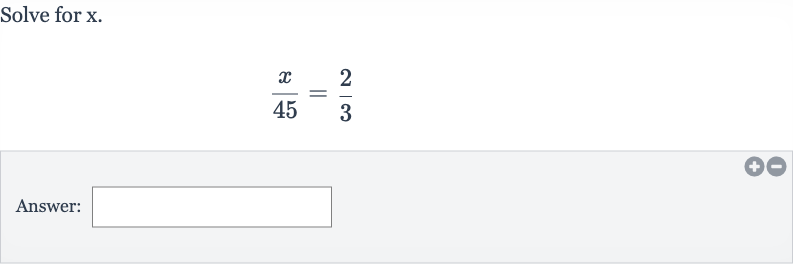 Solve for 
x.

(x)/( 45)=(2)/(3)
Answer: