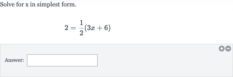 Solve for 
x in simplest form.

2=(1)/(2)(3x+6)
Answer: