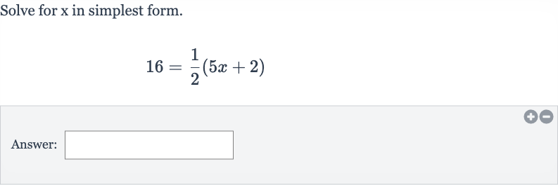 Solve for 
x in simplest form.

16=(1)/(2)(5x+2)
Answer: