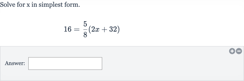 Solve for 
x in simplest form.

16=(5)/(8)(2x+32)
Answer: