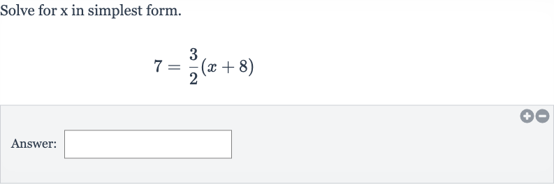 Solve for 
x in simplest form.

7=(3)/(2)(x+8)
Answer: