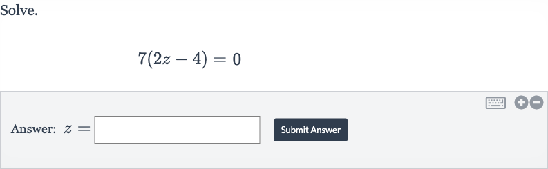 Solve.

7(2z-4)=0
Answer: 
z=
Submit Answer