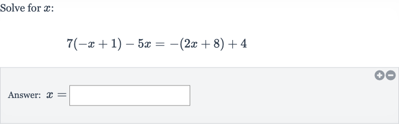 Solve for 
x :

7(-x+1)-5x=-(2x+8)+4
Answer: 
x=