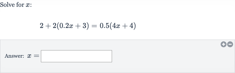 Solve for 
x :

2+2(0.2 x+3)=0.5(4x+4)
Answer: 
x=