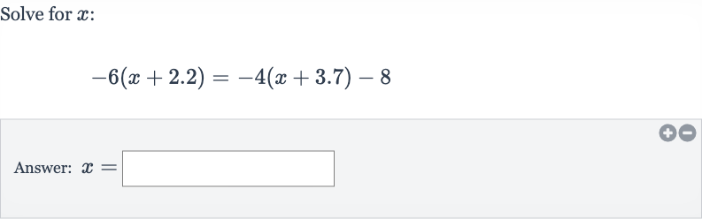 Solve for 
x :

-6(x+2.2)=-4(x+3.7)-8
Answer: 
x=