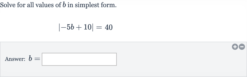 Solve for all values of 
b in simplest form.

|-5b+10|=40
Answer: 
b=