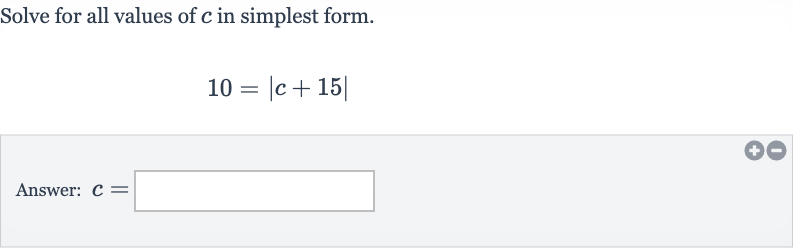 Solve for all values of 
c in simplest form.

10=|c+15|
Answer: 
c=