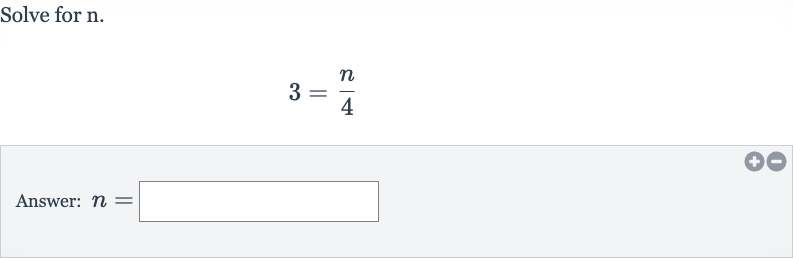Solve for 
n.

3=(n)/(4)
Answer: 
n=