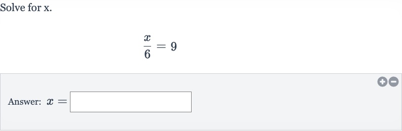 Solve for 
x.

(x)/(6)=9
Answer: 
x=