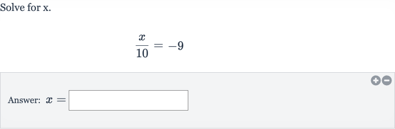 Solve for 
x.

(x)/( 10)=-9
Answer: 
x=