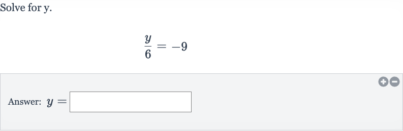 Solve for 
y.

(y)/(6)=-9
Answer: 
y=