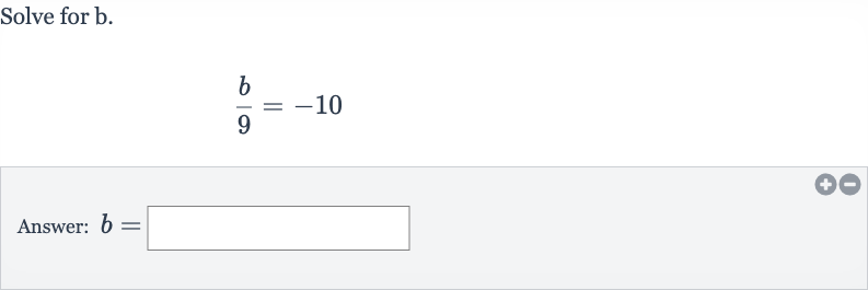 Solve for 
b.

(b)/(9)=-10
Answer: 
b=