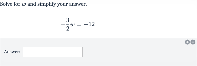 Solve for 
w and simplify your answer.

-(3)/(2)w=-12
Answer: