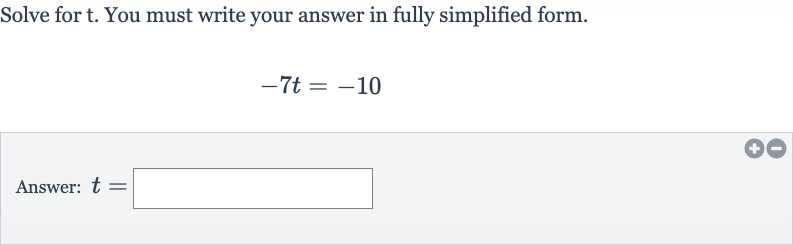 Solve for 
t. You must write your answer in fully simplified form.

-7t=-10
Answer: 
t=