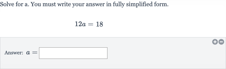 Solve for a. You must write your answer in fully simplified form.

12 a=18
Answer: 
a=