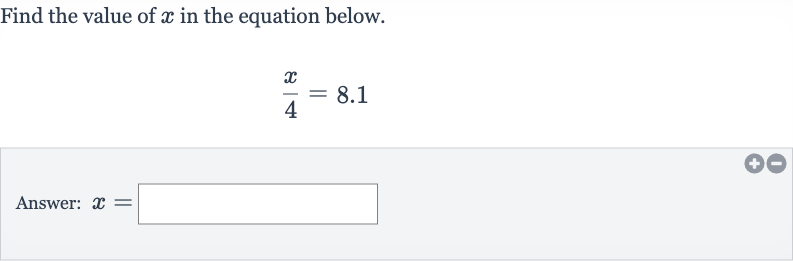 Find the value of 
x in the equation below.

(x)/(4)=8.1
Answer: 
x=
