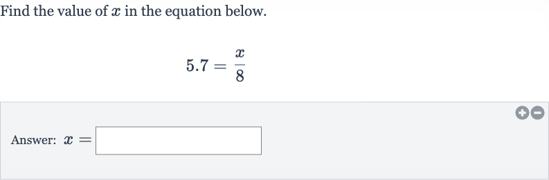 Find the value of 
x in the equation below.

5.7=(x)/(8)
Answer: 
x=