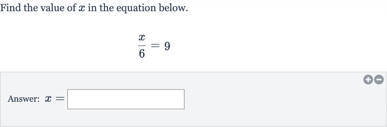 Find the value of 
x in the equation below.

(x)/(6)=9
Answer: 
x=