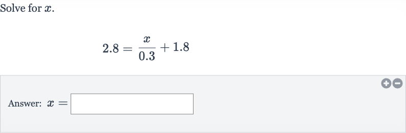 Solve for 
x.

2.8=(x)/( 0.3)+1.8
Answer: 
x=