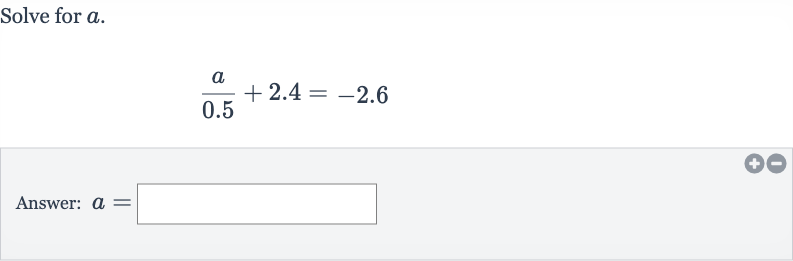 Solve for 
a.

(a)/( 0.5)+2.4=-2.6
Answer: 
a=