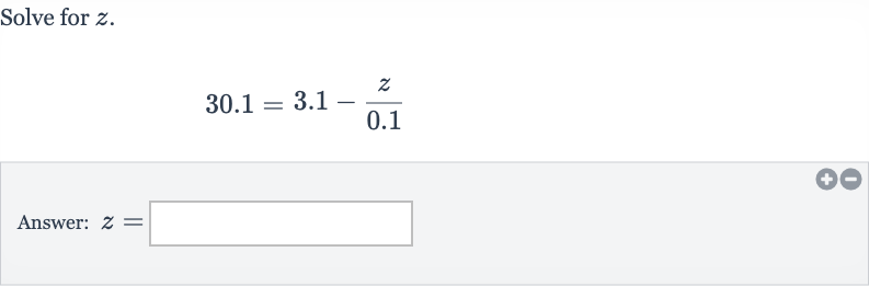 Solve for 
z.

30.1=3.1-(z)/( 0.1)
Answer: 
z=