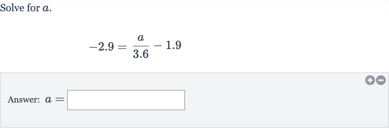 Solve for 
a.

-2.9=(a)/( 3.6)-1.9
Answer: 
a=