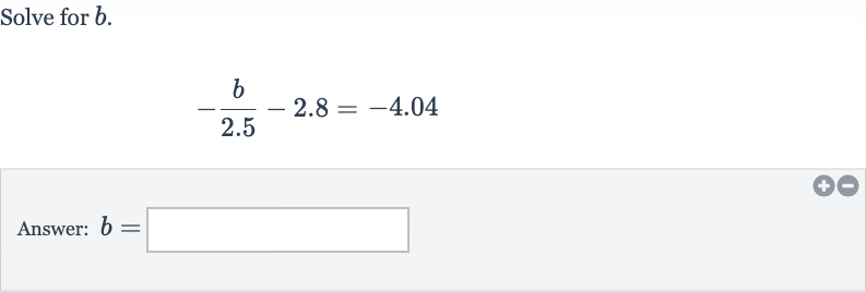 Solve for 
b.

-(b)/( 2.5)-2.8=-4.04
Answer: 
b=