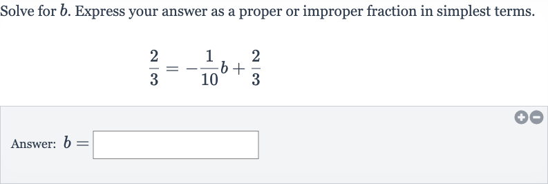 Solve for 
b. Express your answer as a proper or improper fraction in simplest terms.

(2)/(3)=-(1)/(10)b+(2)/(3)
Answer: 
b=