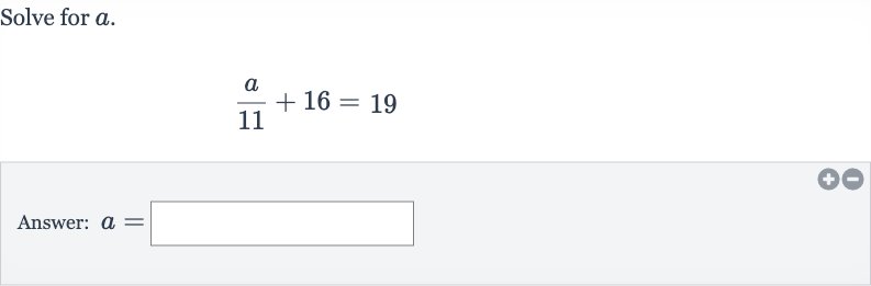 Solve for 
a.

(a)/( 11)+16=19
Answer: 
a=