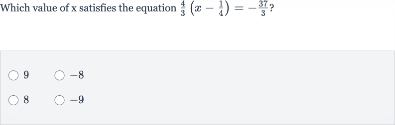 Which value of 
x satisfies the equation 
(4)/(3)(x-(1)/(4))=-(37)/(3) ?
9

-8
8

-9