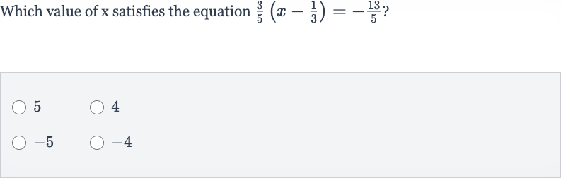 Which value of 
x satisfies the equation 
(3)/(5)(x-(1)/(3))=-(13)/(5) ?
5
4

-5

-4