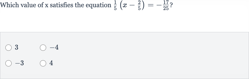 Which value of 
x satisfies the equation 
(1)/(5)(x-(2)/(5))=-(17)/(25) ?
3

-4

-3
4