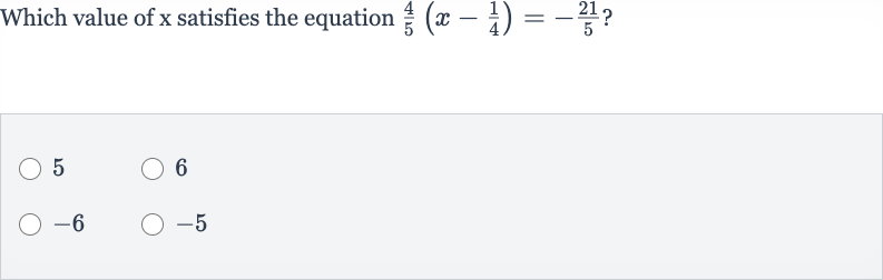 Which value of 
x satisfies the equation 
(4)/(5)(x-(1)/(4))=-(21)/(5) ?
5
6

-6

-5