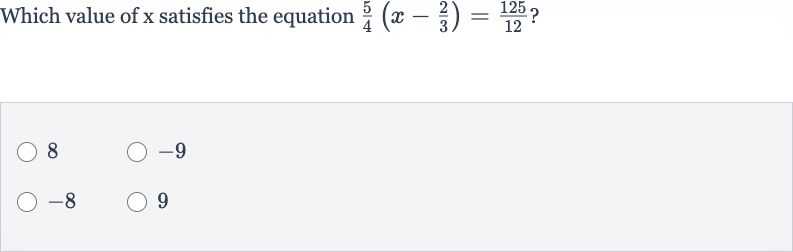 Which value of 
x satisfies the equation 
(5)/(4)(x-(2)/(3))=(125)/(12) ?
8

-9

-8
9