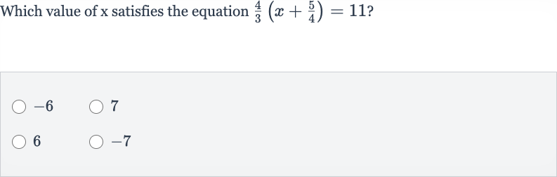 Which value of 
x satisfies the equation 
(4)/(3)(x+(5)/(4))=11 ?

-6
7
6

-7