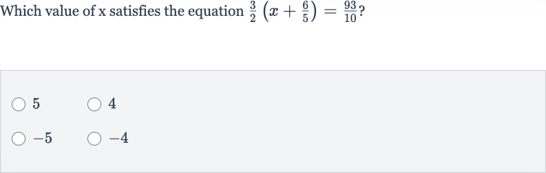 Which value of 
x satisfies the equation 
(3)/(2)(x+(6)/(5))=(93)/(10) ?
5
4

-5

-4