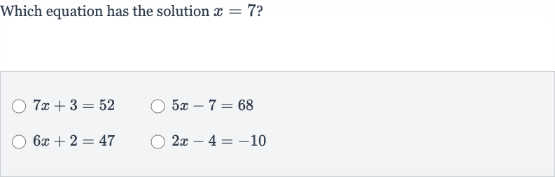 Which equation has the solution 
x=7 ?

7x+3=52

5x-7=68

6x+2=47

2x-4=-10