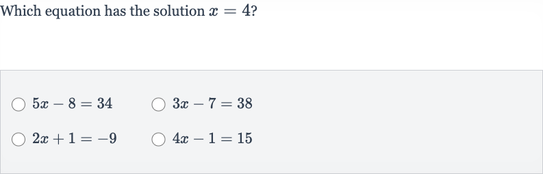 Which equation has the solution 
x=4 ?

5x-8=34

3x-7=38

2x+1=-9

4x-1=15
