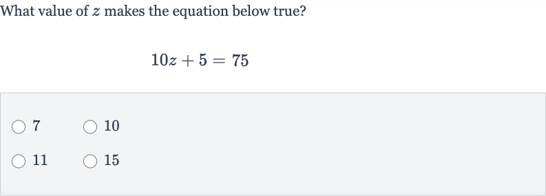 What value of 
z makes the equation below true?

10 z+5=75
7
10
11
15