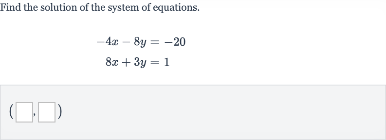 Find the solution of the system of equations.

{:[-4x-8y=-20],[8x+3y=1]:}